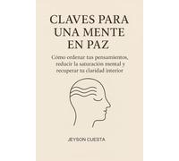 CLAVES PARA UNA MENTE EN PAZ: Cómo ordenar tus pensamientos, reducir la saturación mental y recuperar tu claridad interior