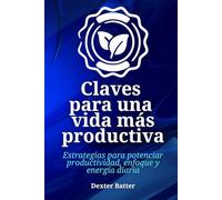 Claves para una vida más productiva: Estrategias para potenciar productividad, enfoque y energía diaria