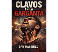 CLAVOS EN LA GARGANTA: Una travesía espiritual sobre el sacrificio, la libertad y la autoridad para liberar a otros