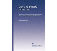 Clay and pottery industries: being vol. I of the collected papers from the County Pottery Laboratory, Staffordshire