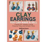 CLAY EARRINGS YOU CAN MAKE & SELL: Trendy DIY Jewelry Using Polymer Clay and Simple Tools