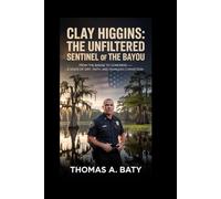 Clay Higgins: The Unfiltered Sentinel of the Bayou: From the Badge to Congress-A Voice of Grit, Faith, and Fearless Conviction