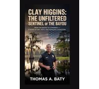 Clay Higgins: The Unfiltered Sentinel of the Bayou: From the Badge to Congress-A Voice of Grit, Faith, and Fearless Conviction