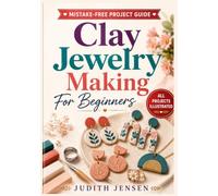Clay Jewelry Making For Beginners: Step-by-Step Polymer Clay Jewelry Projects with Clear Diagrams for Making Earrings, Pendants, Charms, Beads, and Handmade Gifts