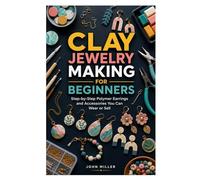 CLAY JEWELRY MAKING FOR BEGINNERS: Step-by-Step Polymer Earrings and Accessories You Can Wear or Sell