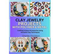 Clay Jewelry Projects with Polymer & Metal Crafting: Unique Accessories Using Versatile Clay Techniques