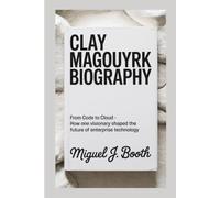CLAY MAGOUYRK BIOGRAPHY: From Code to Cloud - How One Visionary Shaped the Future of Enterprise Technology