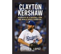 CLAYTON KERSHAW: Biography Of A Baseball Icon And World Series Champion