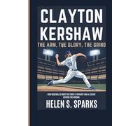 CLAYTON KERSHAW: THE ARM, THE GLORY, THE GRIND: How Baseball's Quiet Ace Built a Dynasty and a Legacy Beyond the Mound
