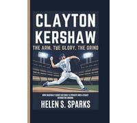 CLAYTON KERSHAW: THE ARM, THE GLORY, THE GRIND: How Baseball's Quiet Ace Built a Dynasty and a Legacy Beyond the Mound