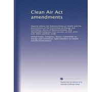 Clean Air Act amendments: Hearing before the Subcommittee on Health and the Environment of the Committee on Energy and Commerce, House of ... H.R. 2521, H.R. 3054, and H.R. 3196: Volume 2