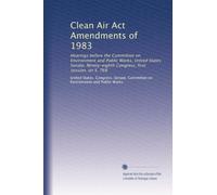 Clean Air Act Amendments of 1983: Hearings before the Committee on Environment and Public Works, United States Senate, Ninety-eighth Congress, first session, on S. 768: Volume 2
