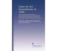 Clean Air Act Amendments of 1989: Hearing before the Subcommittee on Environmental Protection of the Committee on Environment and Public Works, United ... First Congress, first session: Volume 1