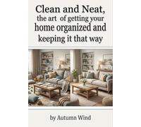 Clean And Neat, the art of getting your home organized and keeping it that way: A guide to getting your home clean and steps to keep it clean and neat