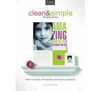 Clean And Simple Scrapbooking: Ideas for Design, Photography, Journaling & Typography