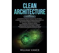 CLEAN ARCHITECTURE: 3 Books in 1 - Beginner's Guide to Learn Software Structures +Tips and Tricks to Software Programming +Advanced Methods to Software Programming Using Clean Architecture Theories