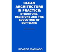Clean Architecture in Practice: Structure, Decisions, and the Evolution of Software