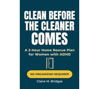 Clean Before the Cleaner Comes: A Shame-Free Emergency Triage Plan for Women with ADHD to Get Their Homes Let-Them-In Ready in 2 Hours or Less