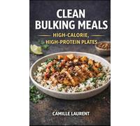 Clean Bulking Meals - High-Calorie, High-Protein Plates: 60 Muscle-Building Recipes for Meal Prep, Bowls, Breakfasts, Snacks, and Smart Desserts: Eat ... ideas, batch cooking strategies.