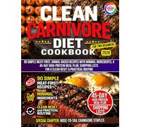 Clean Carnivore Diet Cookbook for Two Beginners: Simple Meat-First, Animal-Based Recipes with Minimal Ingredients, a 45-Day High-Protein Meal Plan, Shopping Lists for a Clean Reset & Practical Routine