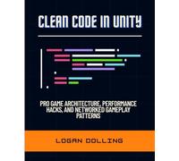 CLEAN CODE IN UNITY: PRO GAME ARCHITECTURE, PERFORMANCE HACKS, AND NETWORKED GAMEPLAY PATTERNS