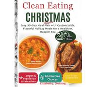 Clean Eating Christmas Recipes: Easy 30-Day Meal Plan with Customizable, Flavorful Holiday Meals for a Healthier, Happier You