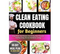 Clean Eating Cookbook For Beginners: Easy Whole-Food Recipes And 30-Day Meal Plans For Healthy Living, Fat Loss And Better Energy