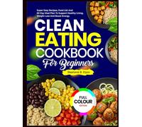 Clean Eating Cookbook for Beginners: Super Easy Recipes, Food List, and 60-Day Meal Plan to Support Healthy Living, Weight Loss, and Boost Energy