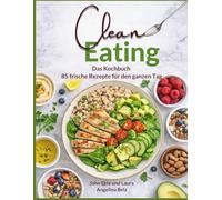 Clean Eating: Das Kochbuch - 85 frische Rezepte für den ganzen Tag