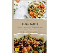 Clean Eating: Frisch, natürlich und unverarbeitet - Genussvolle Ernährung für ein gesundes Leben