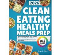 Clean Eating Healthy Meal Prep: 100+ Make-Ahead Recipes, Quick-Assembly Meals, and a 60-Day Plan with Simple, Balanced Dishes for Beginners, Seniors, and Busy Lifestyles