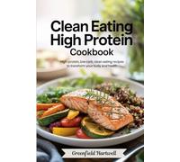 Clean Eating High Protein Cookbook: High-Protein, Low-Carb, Clean Eating Recipes to Transform Your Body and Health