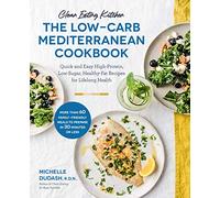 Clean Eating Kitchen: The Low-Carb Mediterranean Cookbook: Quick and Easy High-Protein, Low-Sugar, Healthy-Fat Recipes for Lifelong Health-More Than ... Meals to Prepare in 30 Minutes or Less