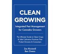 Clean Growing: Integrated Pest Management for Cannabis Growers: The Ultimate Guide to Clean Crops & Safe Cultivation Practices That Protect Growers & Consumers