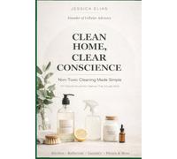 Clean Home, Clear Conscience: Non-Toxic Cleaning Made Simple: DIY Natural Household Cleaners That Actually Work. (The Non-Toxic Living Series)