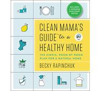 Clean Mama’s Guide to a Healthy Home: The Simple, Room-by-Room Plan for a Natural Home