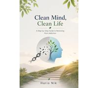Clean Mind, Clean Life - A Step-by-Step Guide to Removing Porn Addiction