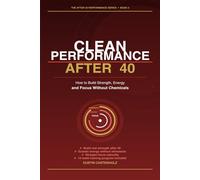 Clean Performance After 40: How to Build Strength, Energy and Focus Without Chemicals (After 40 Performance Series)
