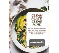 CLEAN PLATE, CLEAR MIND: 200 Nourishing Recipes and the Busy Person's Guide to Stress-Free Meal Planning
