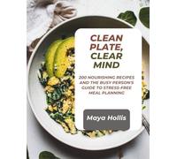 CLEAN PLATE, CLEAR MIND: 200 Nourishing Recipes and the Busy Person's Guide to Stress-Free Meal Planning