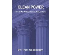 Clean Power: How to Act Without Control, Fear, or Force (The Liberty Truth Series)