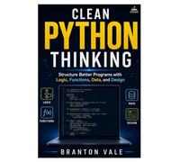 CLEAN PYTHON THINKING: Structure Better Programs with Logic, Functions, Data, and Design