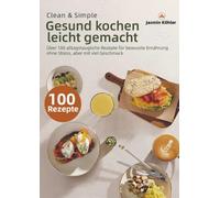 Clean & Simple - Gesund kochen leicht gemacht: Über 100 alltagstaugliche Rezepte für bewusste Ernährung ohne Stress, aber mit viel Geschmack