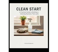 CLEAN START: A Practical Guide to Building a Cleaning Business That Lasts
