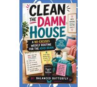 Clean the Damn House: A No-Excuses Weekly Routine for the ADHD Brain