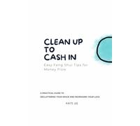Clean Up to Cash In, Easy Feng Shui Tips for Money Flow: A Practical Guide to Decluttering Your Space and Increasing Your Luck