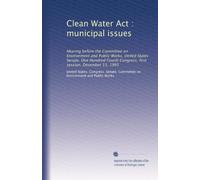 Clean Water Act : municipal issues: Hearing before the Committee on Environment and Public Works, United States Senate, One Hundred Fourth Congress, first session, December 13, 1995