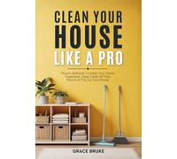Clean Your House Like a Pro: Proven Methods To Keep Your Home Organized, Deep Clean All Your Rooms & Tidy Up Your House: 1 (Clutter-Free Home Series)