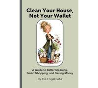 Clean Your House, Not Your Wallet: A Guide to Better Cleaning, Smart Shopping and Saving Money by The Frugal Baba (The Frugal Family Toolkit Series by The Frugal Baba)