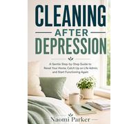 Cleaning After Depression: A Gentle Step-by-Step Guide to Reset Your Home, Catch Up on Life Admin, and Start Functioning Again